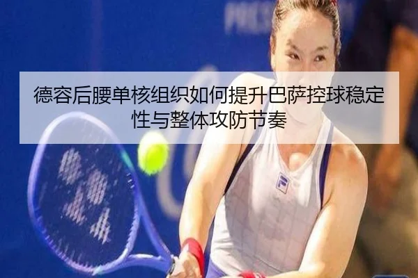 德容后腰单核组织如何提升巴萨控球稳定性与整体攻防节奏