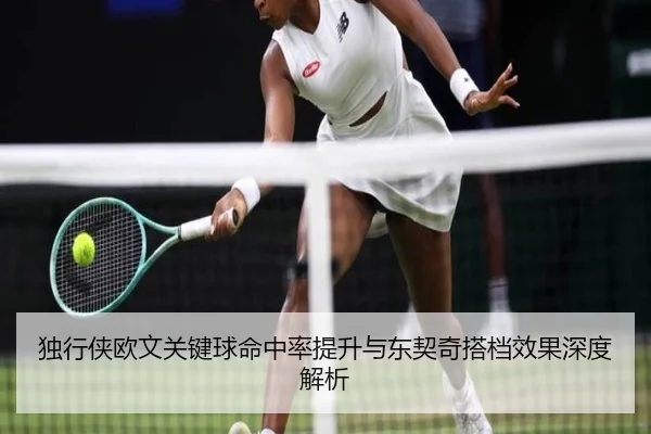 独行侠欧文关键球命中率提升与东契奇搭档效果深度解析