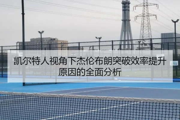 凯尔特人视角下杰伦布朗突破效率提升原因的全面分析