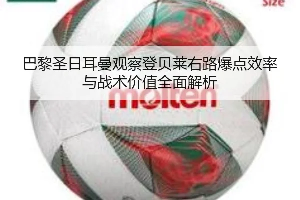巴黎圣日耳曼观察登贝莱右路爆点效率与战术价值全面解析