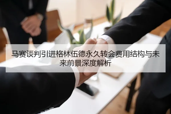 马赛谈判引进格林伍德永久转会费用结构与未来前景深度解析