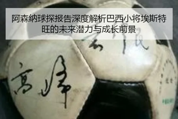 阿森纳球探报告深度解析巴西小将埃斯特旺的未来潜力与成长前景