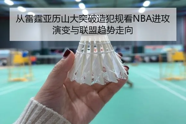 从雷霆亚历山大突破造犯规看NBA进攻演变与联盟趋势走向