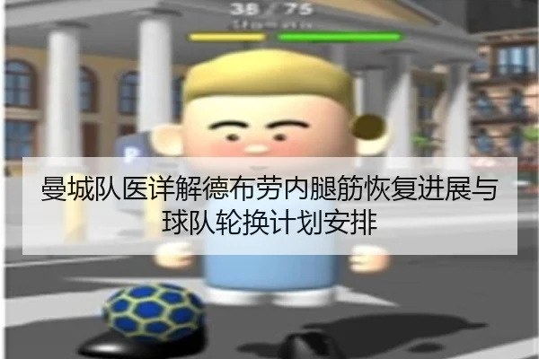 曼城队医详解德布劳内腿筋恢复进展与球队轮换计划安排