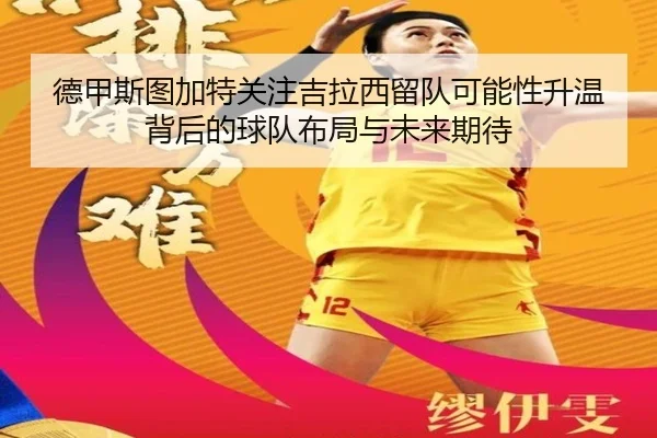 德甲斯图加特关注吉拉西留队可能性升温背后的球队布局与未来期待