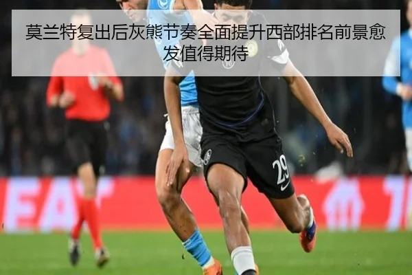 莫兰特复出后灰熊节奏全面提升西部排名前景愈发值得期待