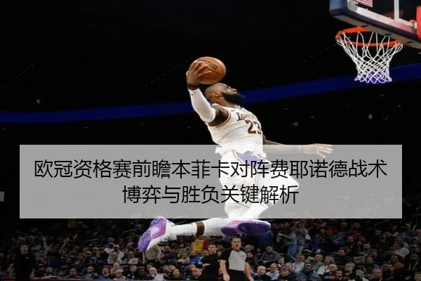 欧冠资格赛前瞻本菲卡对阵费耶诺德战术博弈与胜负关键解析