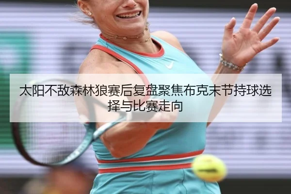 太阳不敌森林狼赛后复盘聚焦布克末节持球选择与比赛走向